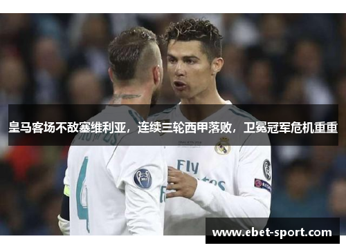 皇马客场不敌塞维利亚,连续三轮西甲落败,卫冕冠军危机重重