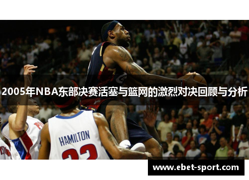 2005年NBA东部决赛活塞与篮网的激烈对决回顾与分析
