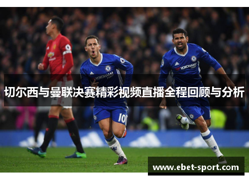 切尔西与曼联决赛精彩视频直播全程回顾与分析