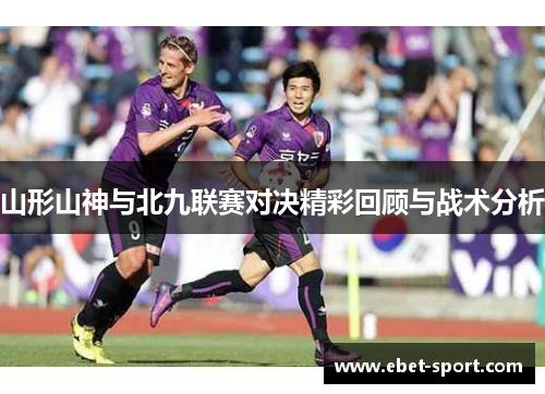 山形山神与北九联赛对决精彩回顾与战术分析