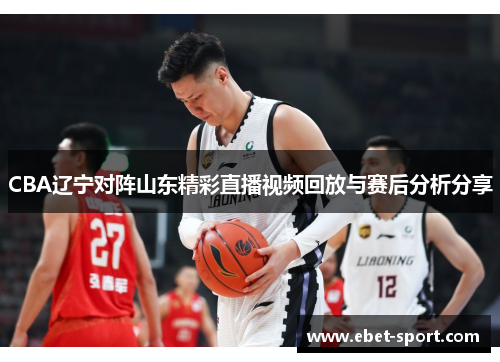CBA辽宁对阵山东精彩直播视频回放与赛后分析分享